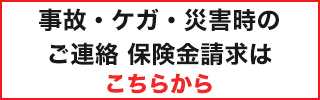 事故・ケガ・災害時のご連絡 保険金請求はこちらから